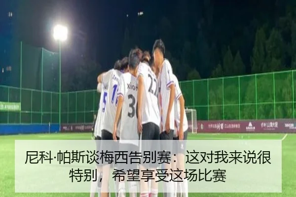尼科·帕斯谈梅西告别赛：这对我来说很特别，希望享受这场比赛